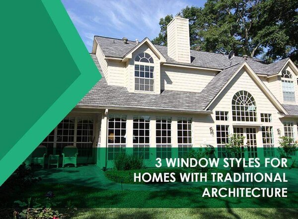 3 Window Styles for Homes With Traditional Architecture